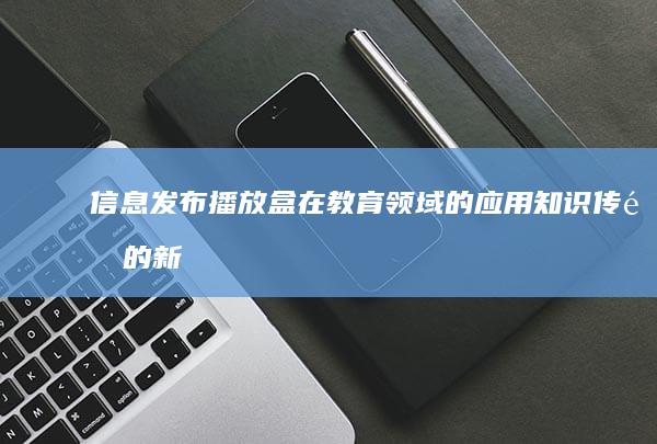 信息发布播放盒在教育领域的应用：知识传递的新途径