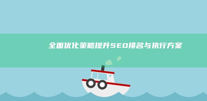 全面优化策略：提升SEO排名与执行方案